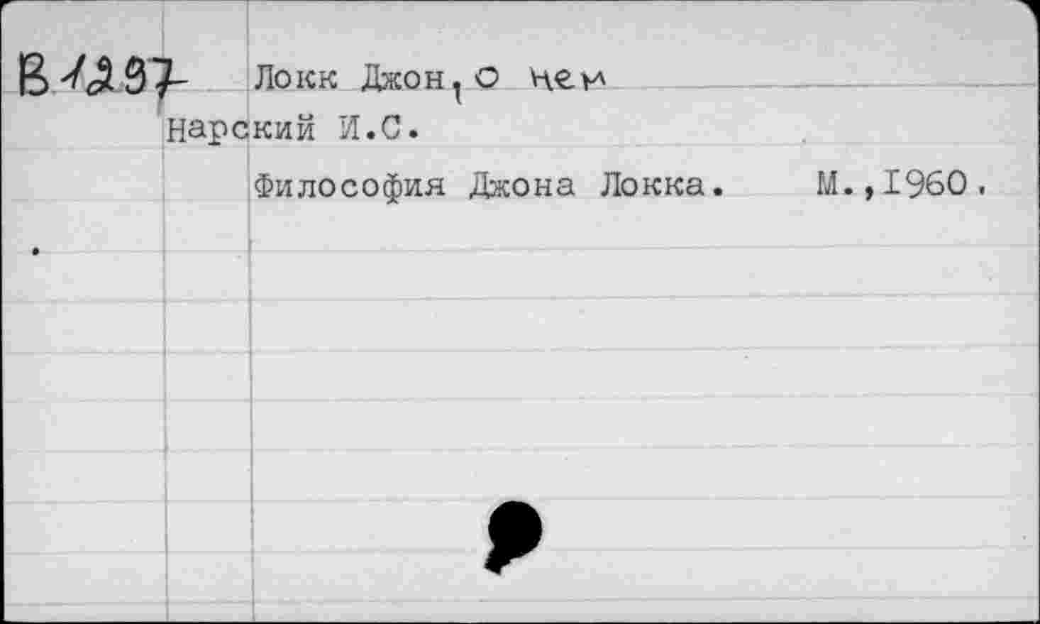 ﻿Локк Джоно Нарский И.С.
Философия Джона Локка.
М.,1960.